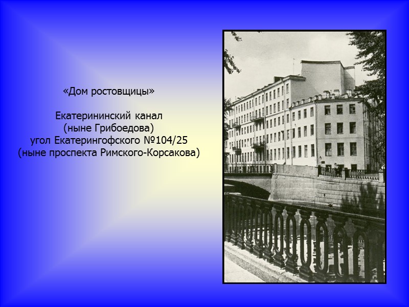 «Дом ростовщицы»  Екатерининский канал (ныне Грибоедова) угол Екатерингофского №104/25 (ныне проспекта Римского-Корсакова)